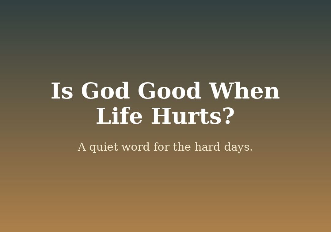 Is God Good When Life Hurts? quiet word for hard days